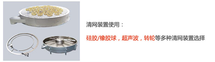 搖擺篩清網(wǎng)裝置使用：硅膠/橡膠球，超聲波，轉(zhuǎn)輪等多種清網(wǎng)裝置選擇。